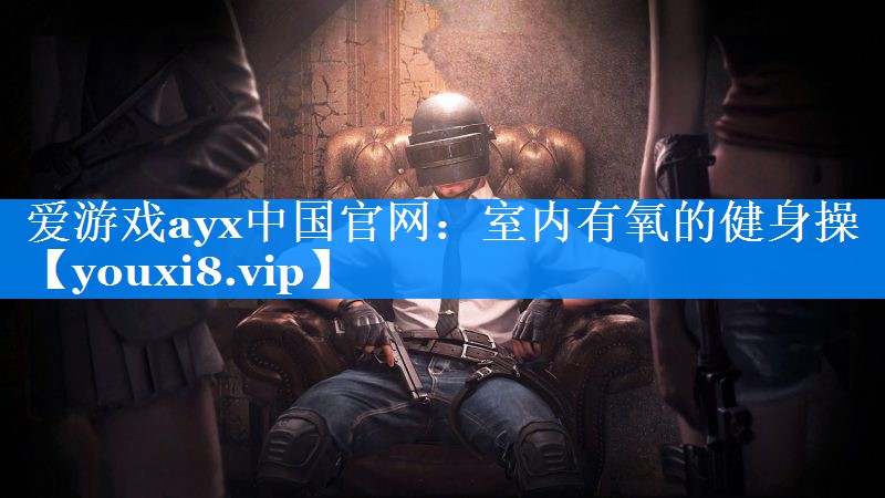 爱游戏ayx中国官网：室内有氧的健身操