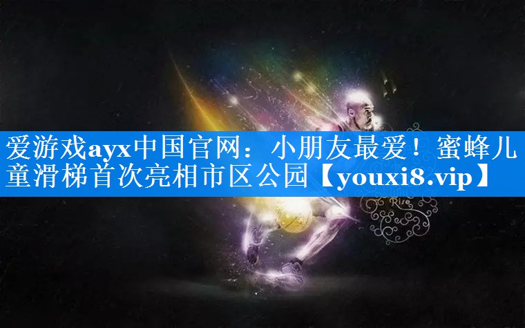 爱游戏ayx中国官网：小朋友最爱！蜜蜂儿童滑梯首次亮相市区公园