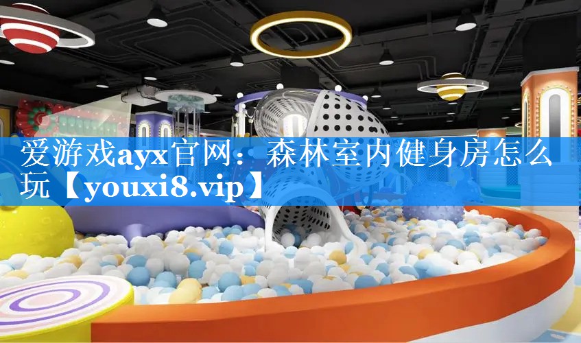 爱游戏ayx官网：森林室内健身房怎么玩