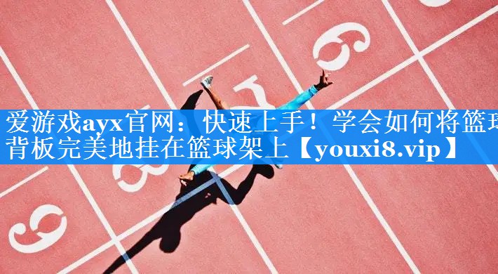 爱游戏ayx官网：快速上手！学会如何将篮球背板完美地挂在篮球架上