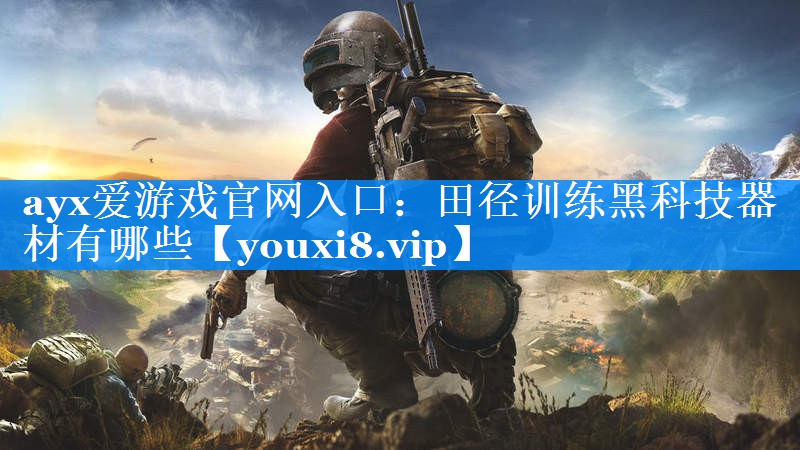 ayx爱游戏官网入口：田径训练黑科技器材有哪些