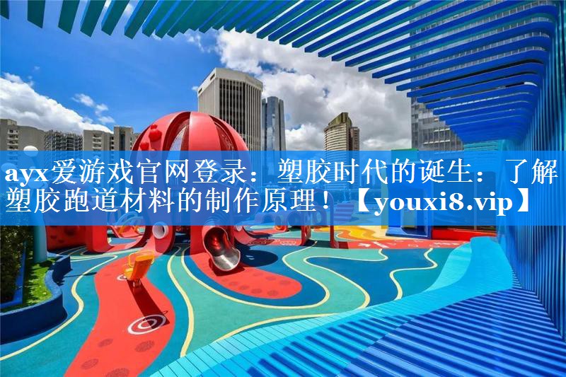 ayx爱游戏官网登录：塑胶时代的诞生：了解塑胶跑道材料的制作原理！