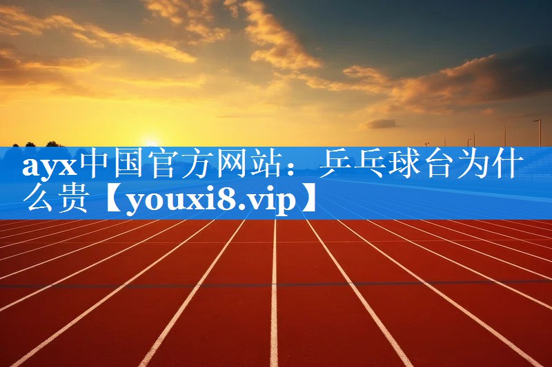 ayx中国官方网站：乒乓球台为什么贵