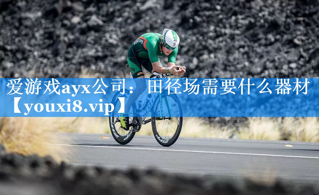 爱游戏ayx公司：田径场需要什么器材