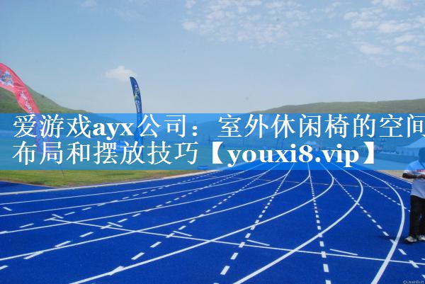 爱游戏ayx公司：室外休闲椅的空间布局和摆放技巧