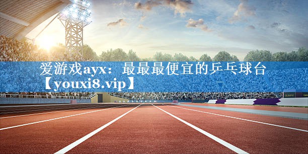 爱游戏ayx：最最最便宜的乒乓球台