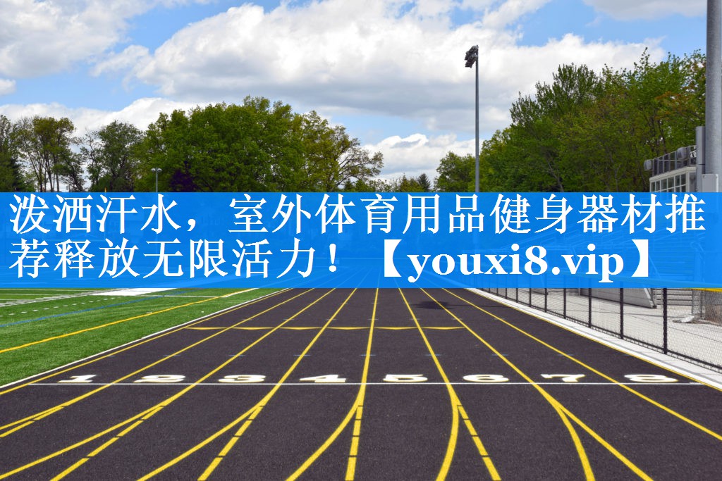 泼洒汗水，室外体育用品健身器材推荐释放无限活力！