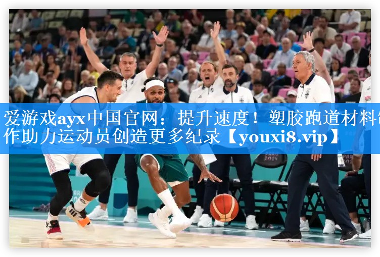 爱游戏ayx中国官网：提升速度！塑胶跑道材料制作助力运动员创造更多纪录