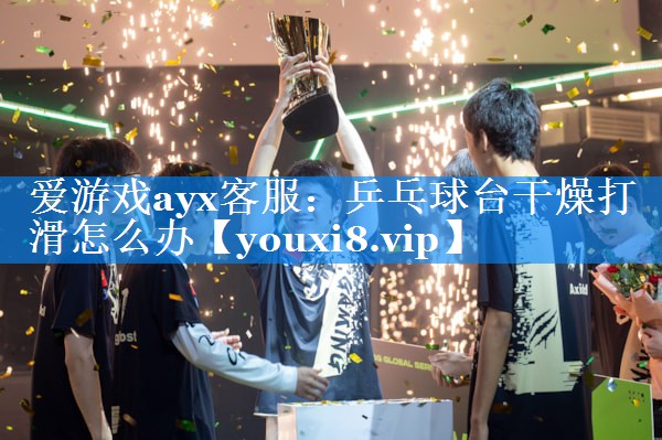 乒乓球台干燥打滑怎么办