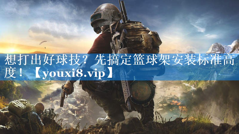 想打出好球技?先搞定篮球架安装标准高度! 想打出好球技?先搞定篮球架安装标准高度!