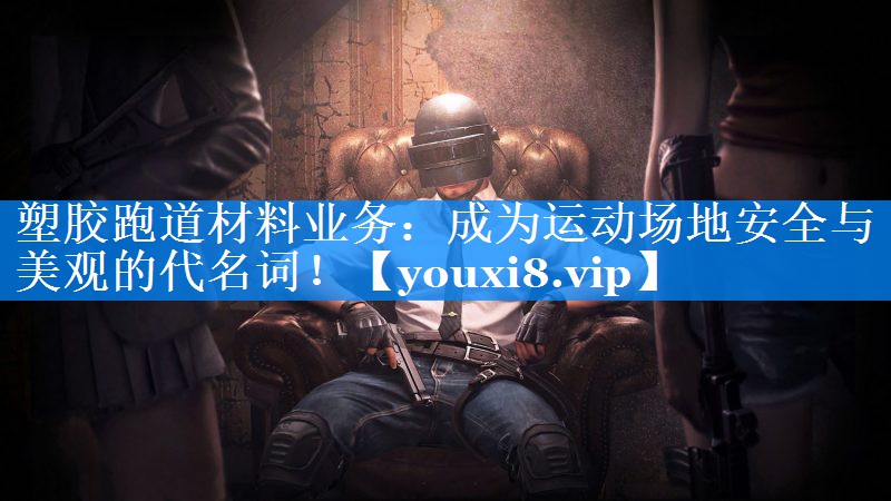 塑胶跑道材料业务:成为运动场地安全与美观的代名词! 塑胶跑道材料业务:成为运动场地安全与美观的代名词!