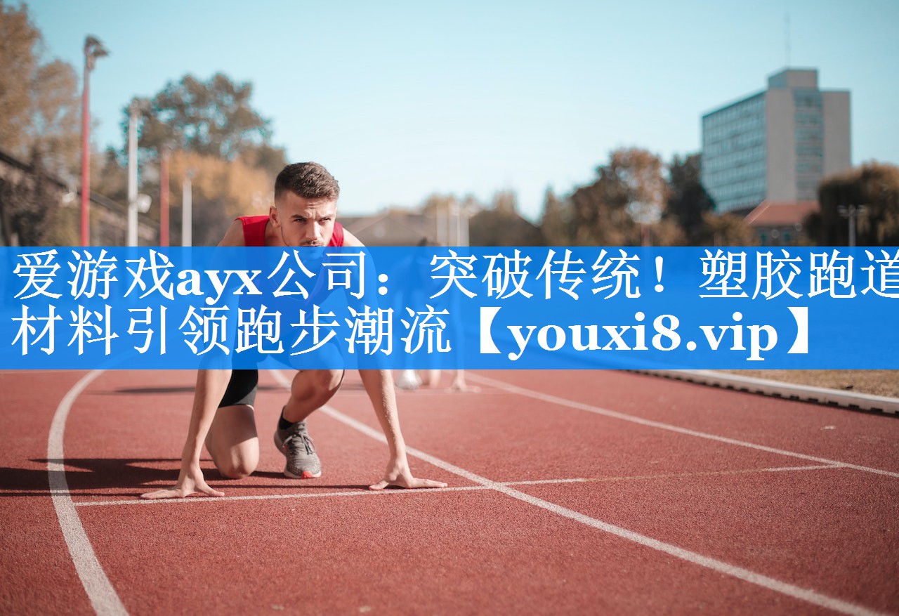 突破传统!塑胶跑道材料引领跑步潮流 突破传统!塑胶跑道材料引领跑步潮流